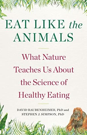 Eat Like the Animals: What Nature Teaches Us About Healthy Eating by Steven J. Simpson, David Raubenheimer