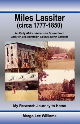 Miles Lassiter (circa 1777-1850): An Early African-American Quaker from Lassiter Mill, Randolph County, North Carolina: My Research Journey to Home by Margo Lee Williams