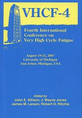 Fourth International Conference on Very High Cycle Fatigue (Vhcf-4) by Robert O. Richie, John E. Allison, J. Wayne Jones, James M. Larsen