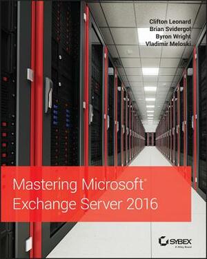 Mastering Microsoft Exchange Server 2016 by Clifton Leonard, Byron Wright, Brian Svidergol