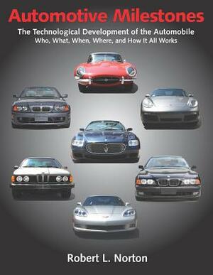 Automotive Milestones, Volume 1: The Technological Development of the Automobile: Who, What, When, Where, and How It All Works by Robert L. Norton