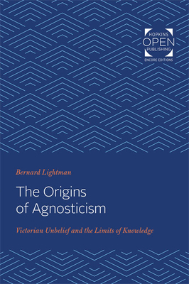 The Origins of Agnosticism: Victorian Unbelief and the Limits of Knowledge by Bernard Lightman