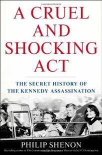 A Cruel and Shocking Act: The Secret History of the Kennedy Assassination by Philip Shenon