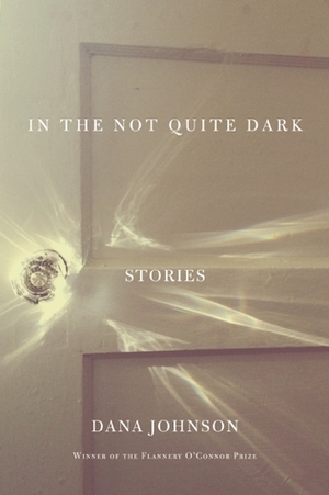 In the Not Quite Dark: Stories by Dana Johnson