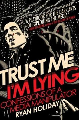 Trust Me I'm Lying: Confessions of a Media Manipulator by Ryan Holiday