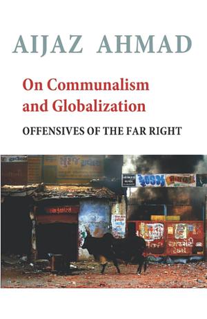 On Communalism And Globalization: Offensives Of The Far Right by Aijaz Ahmad
