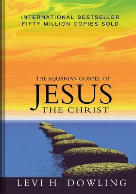 The Aquarian Gospel of Jesus The Christ by Levi H. Dowling