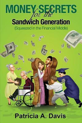 Money Secrets for the Sandwich Generation - Squeezed in the Financial Middle by Patricia Davis