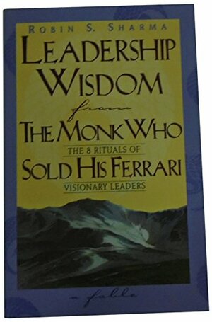 Leadership Wisdom From The Monk Who Sold His Ferrari by Robin S. Sharma