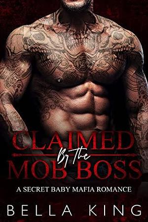 Claimed by the Mob Boss: A Secret Baby Mafia Romance by Bella King