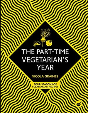 The Part-Time Vegetarian's Year: Four Seasons of Flexitarian Recipes by Nicola Graimes