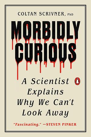 Morbidly Curious: A Scientist Explains Why We Can't Look Away by Coltan Scrivner