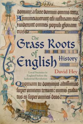 The Grass Roots of English History: Local Societies in England before the Industrial Revolution by David Hey