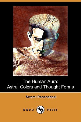 The Human Aura: Astral Colors and Thought Forms (Dodo Press) by Swami Panchadasi