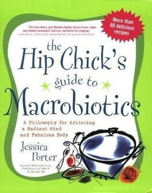 The Hip Chick's Guide to Macrobiotics: A Philosophy for Achieving a Radiant Mind and a Fabulous Body by Michio Kushi, Jessica Porter