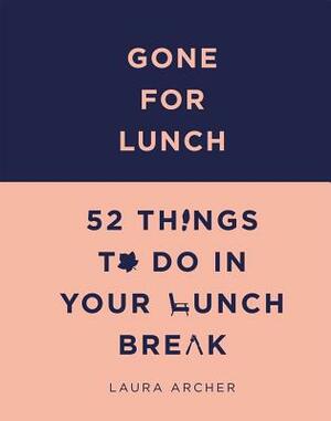 Gone for Lunch: 52 Things to Do in Your Lunch Break by Laura Archer