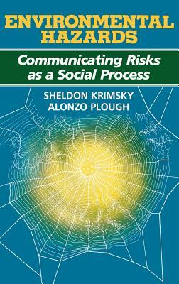 Environmental Hazards: Communicating Risks as a Social Process by Alonzo Plough, Sheldon Krimsky