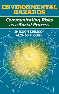 Environmental Hazards: Communicating Risks as a Social Process by Sheldon Krimsky, Alonzo Plough