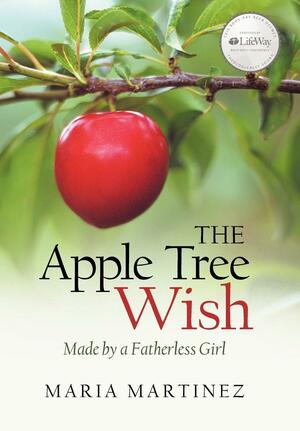 The Apple Tree Wish: Made by a Fatherless Girl by Maria Martinez