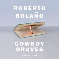Cowboy Graves: Three Novellas by Roberto Bolaño