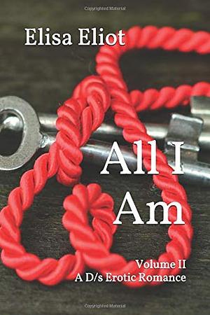 All I Am - Volume II: A D/s Erotic Romance by Elisa Eliot