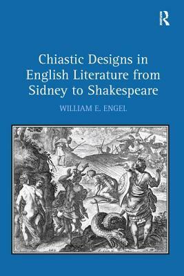 Chiastic Designs in English Literature from Sidney to Shakespeare by William E. Engel