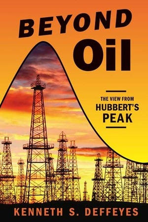 Beyond Oil: The View from Hubbert's Peak by Kenneth S. Deffeyes