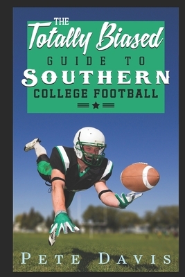 The Totally Biased Guide to Southern College Football by Pete Davis