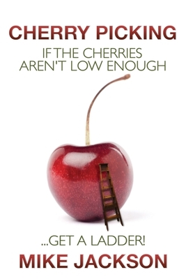 Cherry Picking: If the Cherries Aren't Low Enough...Get a Ladder! by Mike Jackson