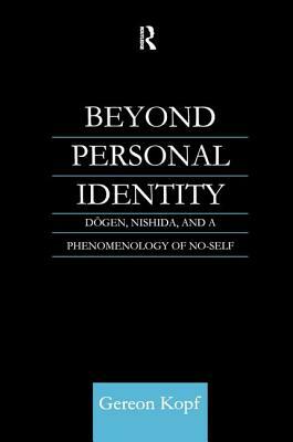 Beyond Personal Identity: Dogen, Nishida, and a Phenomenology of No-Self by Gereon Kopf