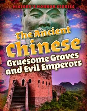 The Ancient Chinese: Gruesome Graves and Evil Emperors by Louise A. Spilsbury