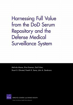 Harnessing Full Value from the Dod Serum Repository and the Defense Medical Surveillance System by Elisa Eiseman, Melinda Moore, Gail Fisher