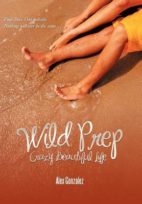 Wild Prep: Crazy Beautiful Life by Alex Gonzalez