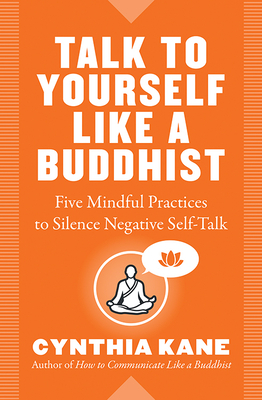 Talk to Yourself Like a Buddhist: Five Mindful Practices to Silence Negative Self-Talk by Cynthia Kane