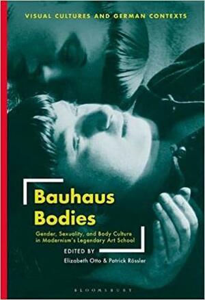 Bauhaus Bodies: Gender, Sexuality, and Body Culture in Modernism's Legendary Art School by Elizabeth Otto, Patrick Rössler
