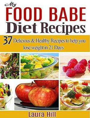 My food Babe Diet Recipes: 37 Delicious & Healthy Recipes to help you lose weight in 21 Days. The Food Babe Way! by Laura Hill