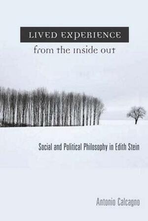 Lived Experience from the Inside Out: Social and Political Philosophy in Edith Stein by Antonio Calcagno