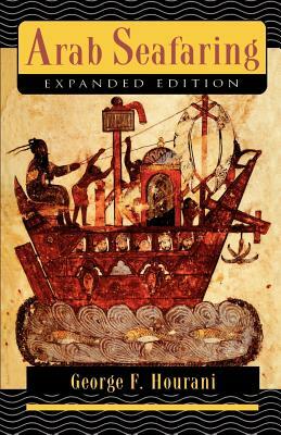 Arab Seafaring: In the Indian Ocean in Ancient and Early Medieval Times - Expanded Edition by George F. Hourani