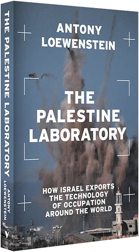 The Palestine Laboratory: How Israel Exports the Technology of Occupation Around the World by Antony Loewenstein