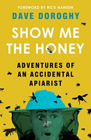 Show Me the Honey: Adventures of an Accidental Apiarist by Dave Doroghy