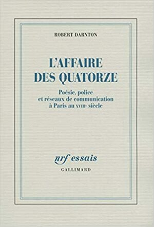 L'Affaire des Quatorze: Poésie, police et réseaux de communication à Paris au XVIIIe siècle by Robert Darnton