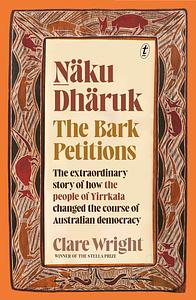 Naku Dharuk: The Bark Petitions by Clare Wright