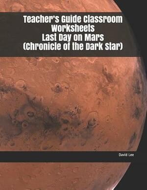 Teacher's Guide Classroom Worksheets Last Day on Mars (Chronicle of the Dark Star) by David Lee