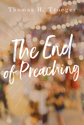 The End of Preaching by Thomas H. Troeger