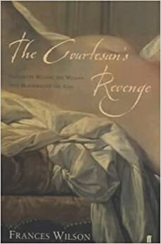 The courtesan's revenge : Harriette Wilson, the woman who blackmailed the King by Frances Wilson