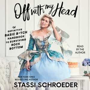 Off with My Head: The Definitive Basic B*tch Handbook to Surviving Rock Bottom by Stassi Schroeder