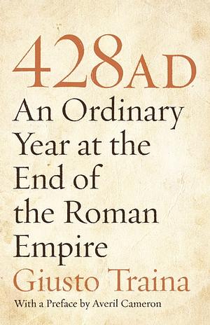 428 AD: An Ordinary Year at the End of the Roman Empire by Giusto Traina, Averil Cameron