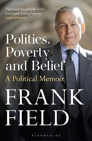 Politics, Poverty and Belief: A Political Memoir by Frank Field