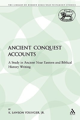 Ancient Conquest Accounts: A Study in Ancient Near Eastern and Biblical History Writing by K. Lawson Younger Jr