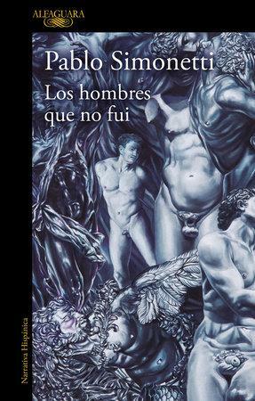 Los Hombres Que No Fui / The Men I Was Never Able to Become by Pablo Simonetti